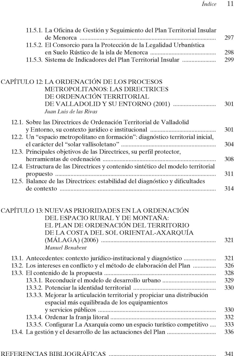 .. 299 CAPÍTULO 12: LA ORDENACIÓN DE LOS PROCESOS METROPOLITANOS: LAS DIRECTRICES DE ORDENACIÓN TERRITORIAL DE valladolid y SU ENTORNO (2001)... 301 Juan Luis de las Rivas 12.1. Sobre las Directrices de Ordenación Territorial de valladolid y Entorno, su contexto jurídico e institucional.