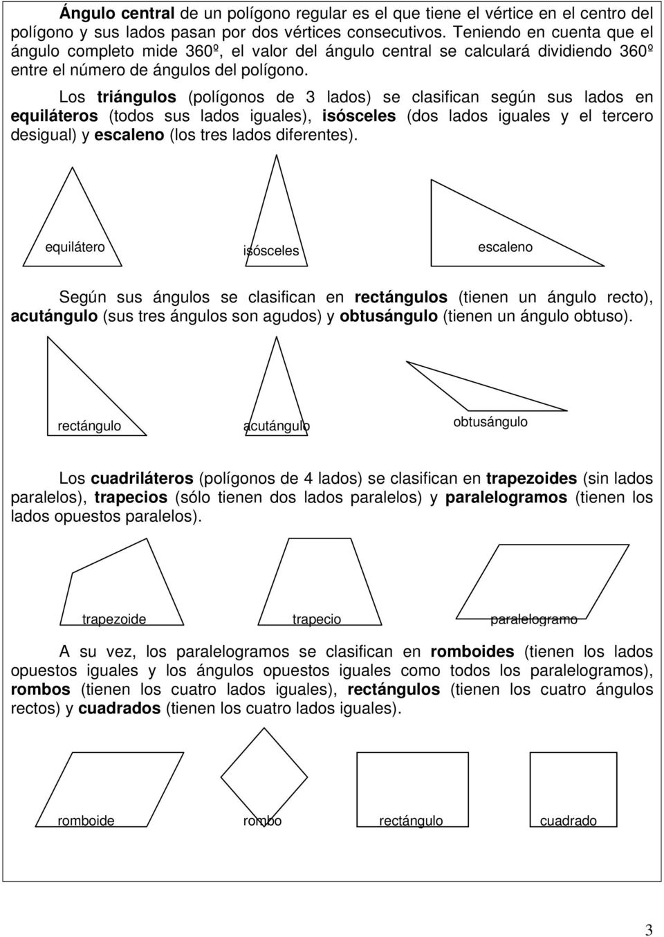 Los triángulos (polígonos de 3 lados) se clasifican según sus lados en equiláteros (todos sus lados iguales), isósceles (dos lados iguales y el tercero desigual) y escaleno (los tres lados