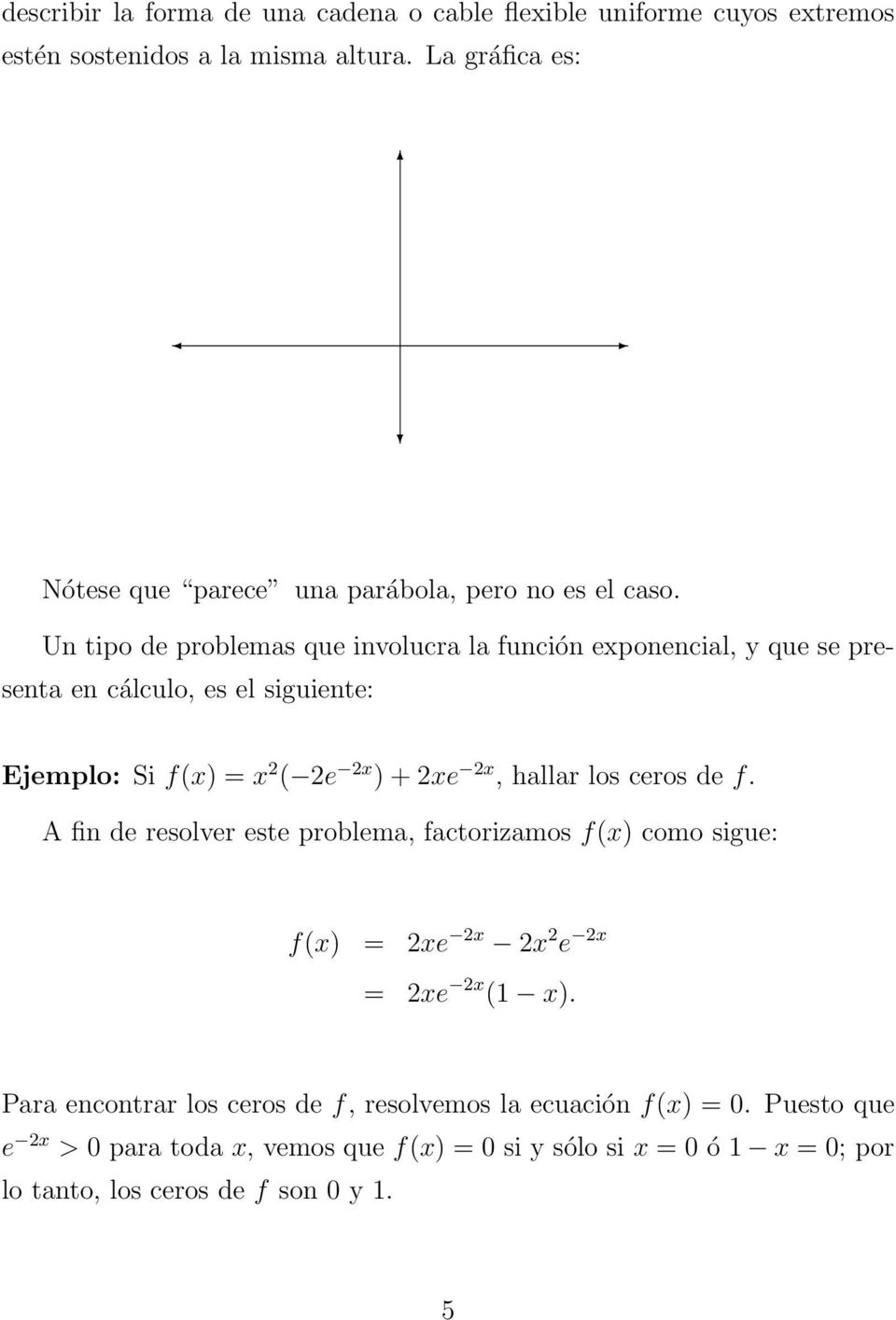 Un tipo de problemas que involucra la función exponencial, y que se presenta en cálculo, es el siguiente: Ejemplo: Si f(x) = x ( e x ) + xe x, hallar los