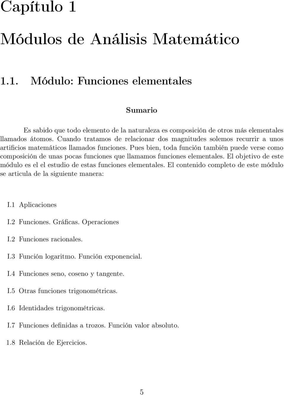 Pues bien, toda función también puede verse como composición de unas pocas funciones que llamamos funciones elementales. El objetivo de este módulo es el el estudio de estas funciones elementales.