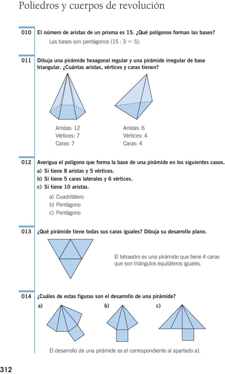Aristas: 12 Aristas: 6 Vértices: 7 Vértices: 4 Caras: 7 Caras: 4 012 Averigua el polígono que forma la base de una pirámide en los siguientes casos. a) Si tiene 8 aristas y 5 vértices.