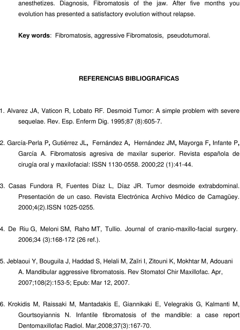 Enferm Dig. 1995;87 (8):605-7. 2. García-Perla P, Gutiérrez JL, Fernández A, Hernández JM, Mayorga F, Infante P, García A. Fibromatosis agresiva de maxilar superior.