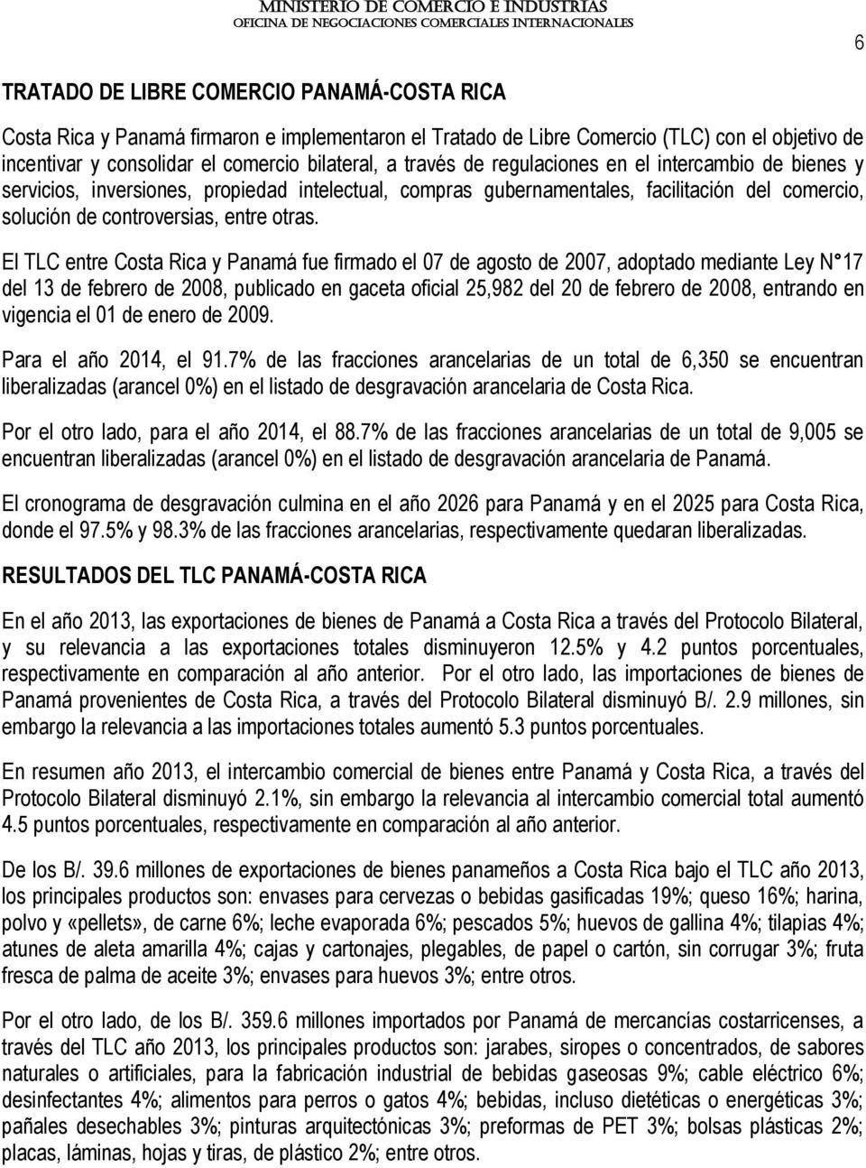 El TLC entre Costa Rica y Panamá fue firmado el 07 de agosto de 2007, adoptado mediante Ley N 17 del 13 de febrero de 2008, publicado en gaceta oficial 25,982 del 20 de febrero de 2008, entrando en