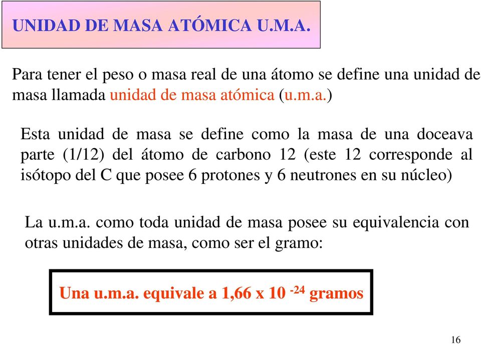 corresponde al isótopo del C que posee 6 protones y 6 neutrones en su núcleo) La u.m.a. como toda unidad de masa posee su equivalencia con otras unidades de masa, como ser el gramo: Una u.