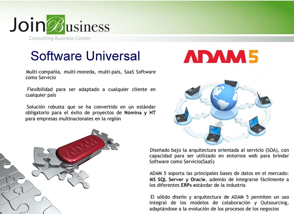 utilizado en entornos web para brindar Software como Servicio(SaaS) ADAM 5 soporta las principales bases de datos en el mercado: MS SQL Server y Oracle, además de integrarse fácilmente a los