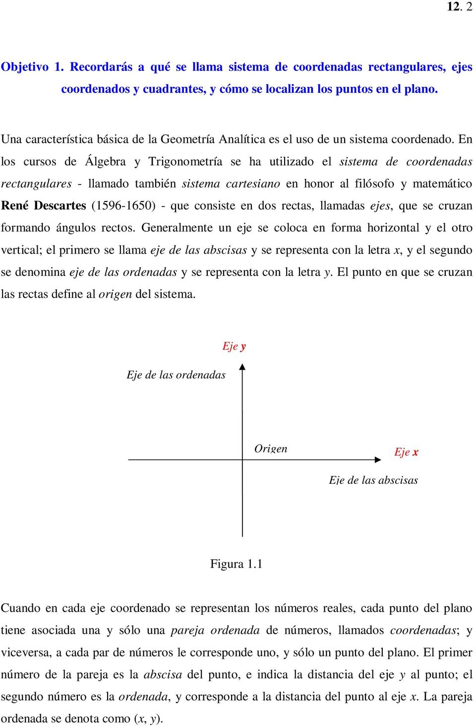 En los cursos de Álgebra y Trigonometría se ha utilizado el sistema de coordenadas rectangulares - llamado también sistema cartesiano en honor al filósofo y matemático René Descartes (596-650) - que