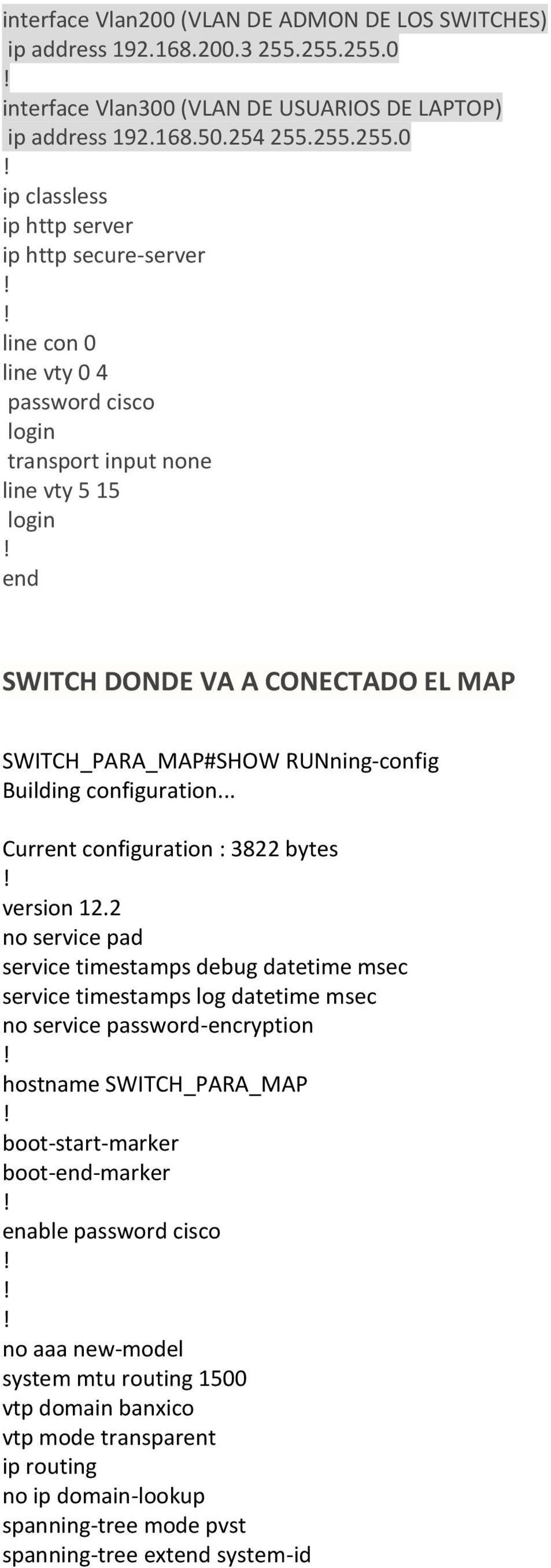 transport input none line vty 5 15 login end SWITCH DONDE VA A CONECTADO EL MAP SWITCH_PARA_MAP#SHOW RUNning-config Building configuration... Current configuration : 3822 bytes version 12.