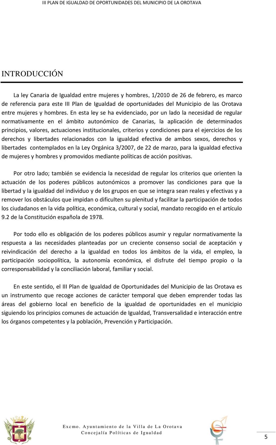 En esta ley se ha evidenciado, por un lado la necesidad de regular normativamente en el ámbito autonómico de Canarias, la aplicación de determinados principios, valores, actuaciones institucionales,