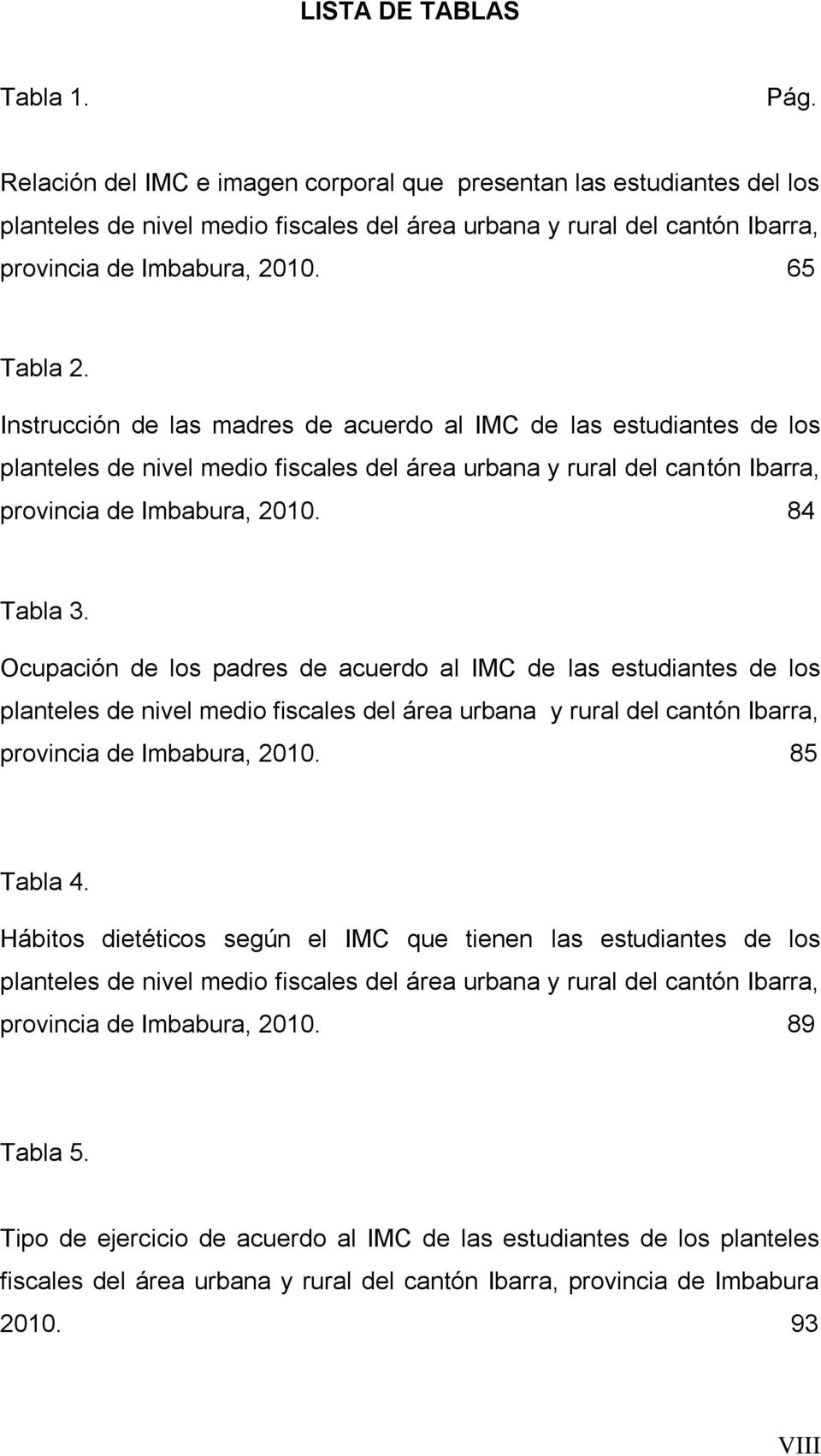 Instrucción de las madres de acuerdo al IMC de las estudiantes de los planteles de nivel medio fiscales del área urbana y rural del cantón Ibarra, provincia de Imbabura, 2010. 84 Tabla 3.