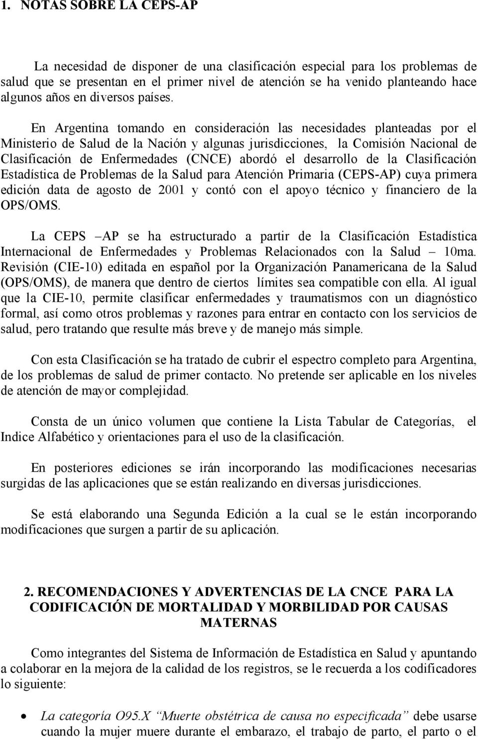 En Argentina tomando en consideración las necesidades planteadas por el Ministerio de Salud de la Nación y algunas jurisdicciones, la Comisión Nacional de Clasificación de Enfermedades (CNCE) abordó