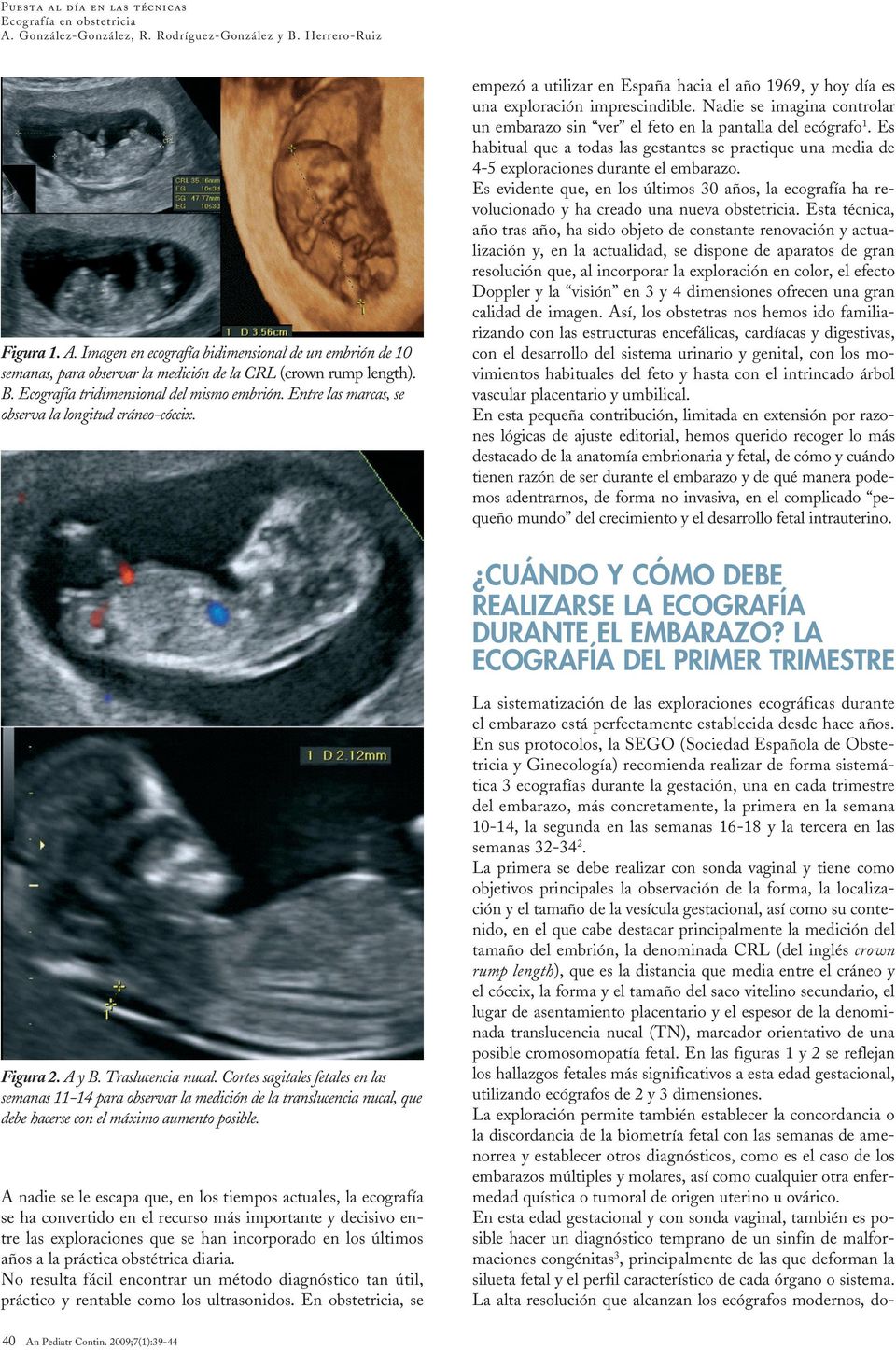 Nadie se imagina controlar un embarazo sin ver el feto en la pantalla del ecógrafo 1. Es habitual que a todas las gestantes se practique una media de 4-5 exploraciones durante el embarazo.