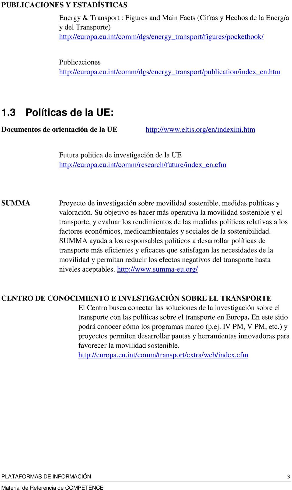 3 Políticas de la UE: Documentos de orientación de la UE http://www.eltis.org/en/indexini.htm Futura política de investigación de la UE http://europa.eu.int/comm/research/future/index_en.