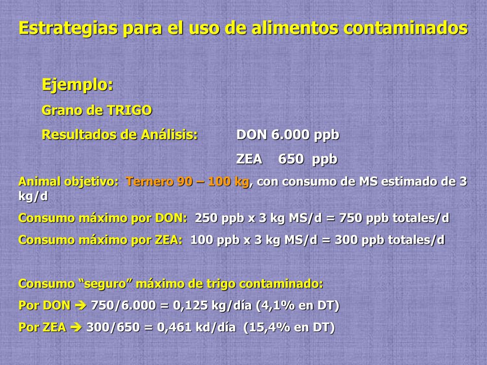 DON: 250 ppb x 3 kg MS/d = 750 ppb totales/d Consumo máximo por ZEA: 100 ppb x 3 kg MS/d = 300 ppb totales/d
