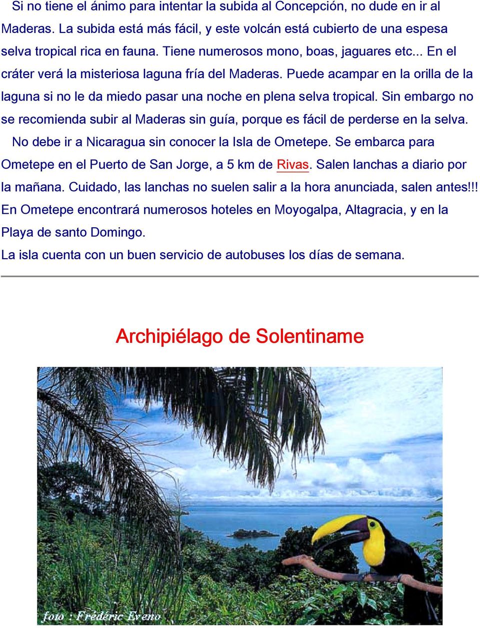 Sin embargo no se recomienda subir al Maderas sin guía, porque es fácil de perderse en la selva. No debe ir a Nicaragua sin conocer la Isla de Ometepe.