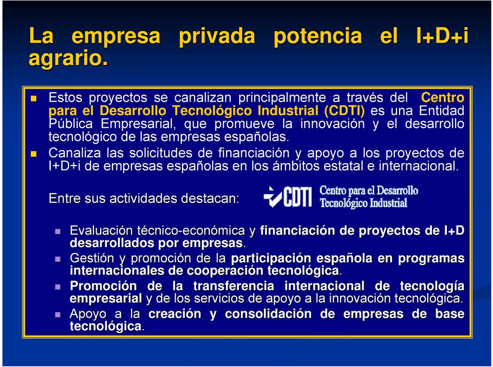 tecnológico de las empresas españolas. Canaliza las solicitudes de financiación y apoyo a los proyectos de I+D+i de empresas españolas en los ámbitos estatal e internacional.