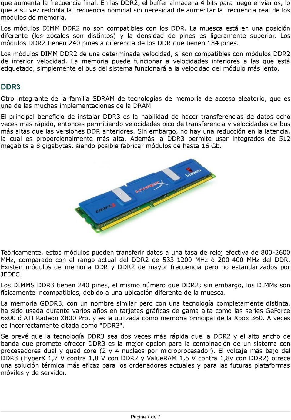 Los módulos DIMM DDR2 no son compatibles con los DDR. La muesca está en una posición diferente (los zócalos son distintos) y la densidad de pines es ligeramente superior.