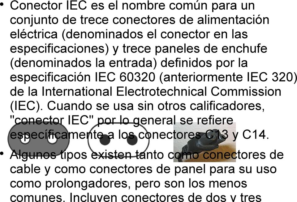 Commission (IEC). Cuando se usa sin otros calificadores, "conector IEC" por lo general se refiere específicamente a los conectores C13 y C14.