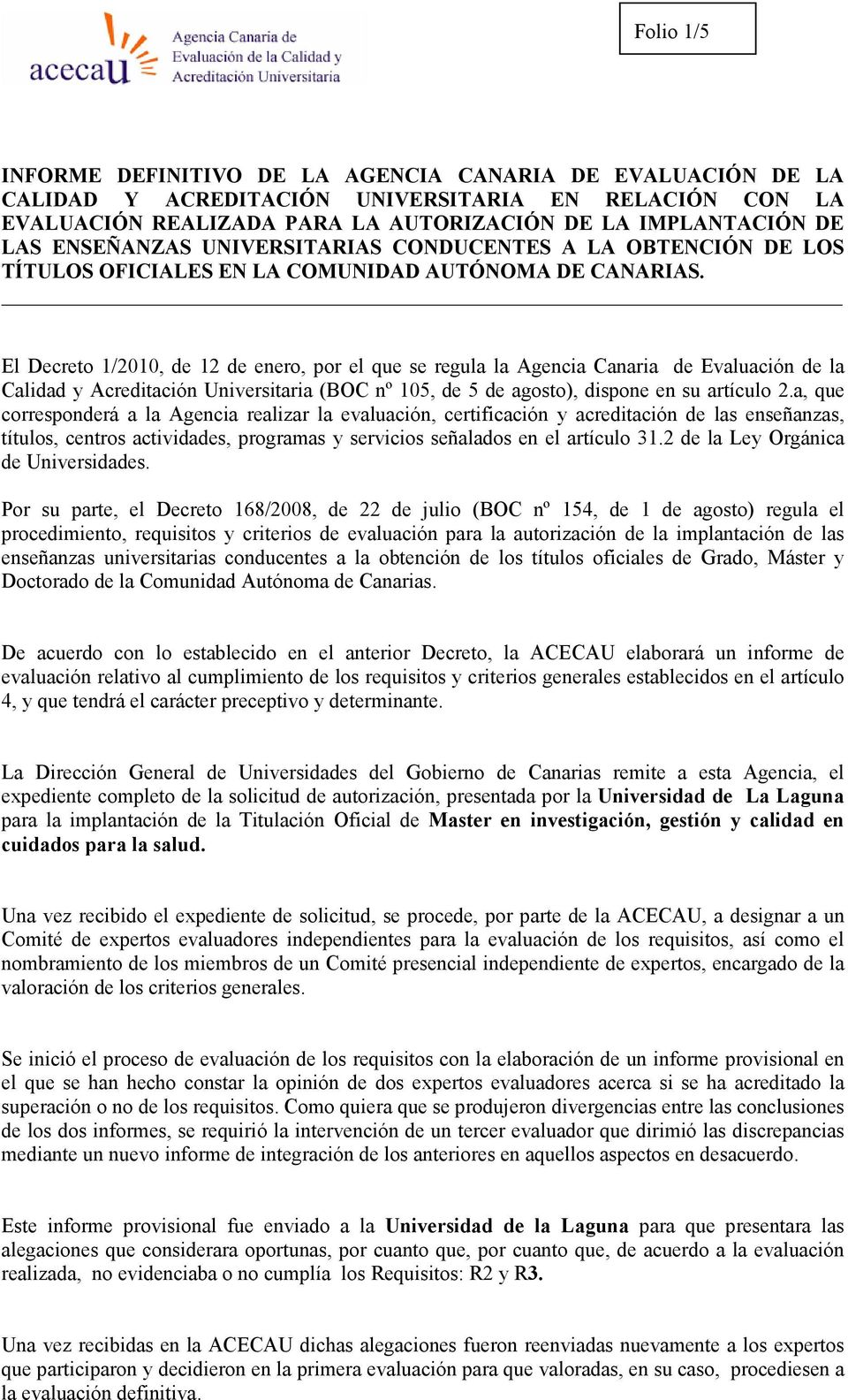 El Decreto 1/2010, de 12 de enero, por el que se regula la Agencia Canaria de Evaluación de la Calidad y Acreditación Universitaria (BOC nº 105, de 5 de agosto), dispone en su artículo 2.