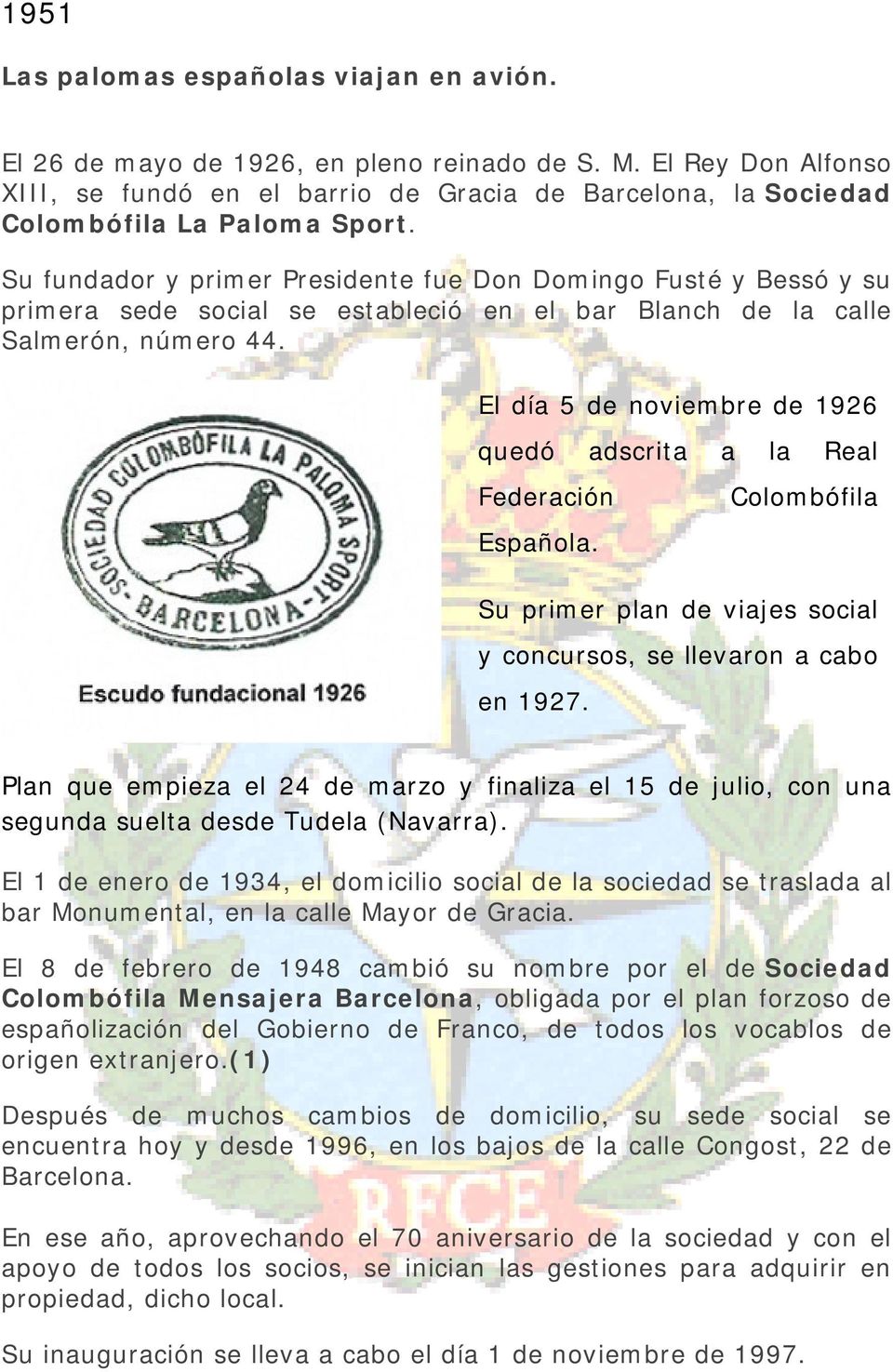 Su fundador y primer Presidente fue Don Domingo Fusté y Bessó y su primera sede social se estableció en el bar Blanch de la calle Salmerón, número 44.