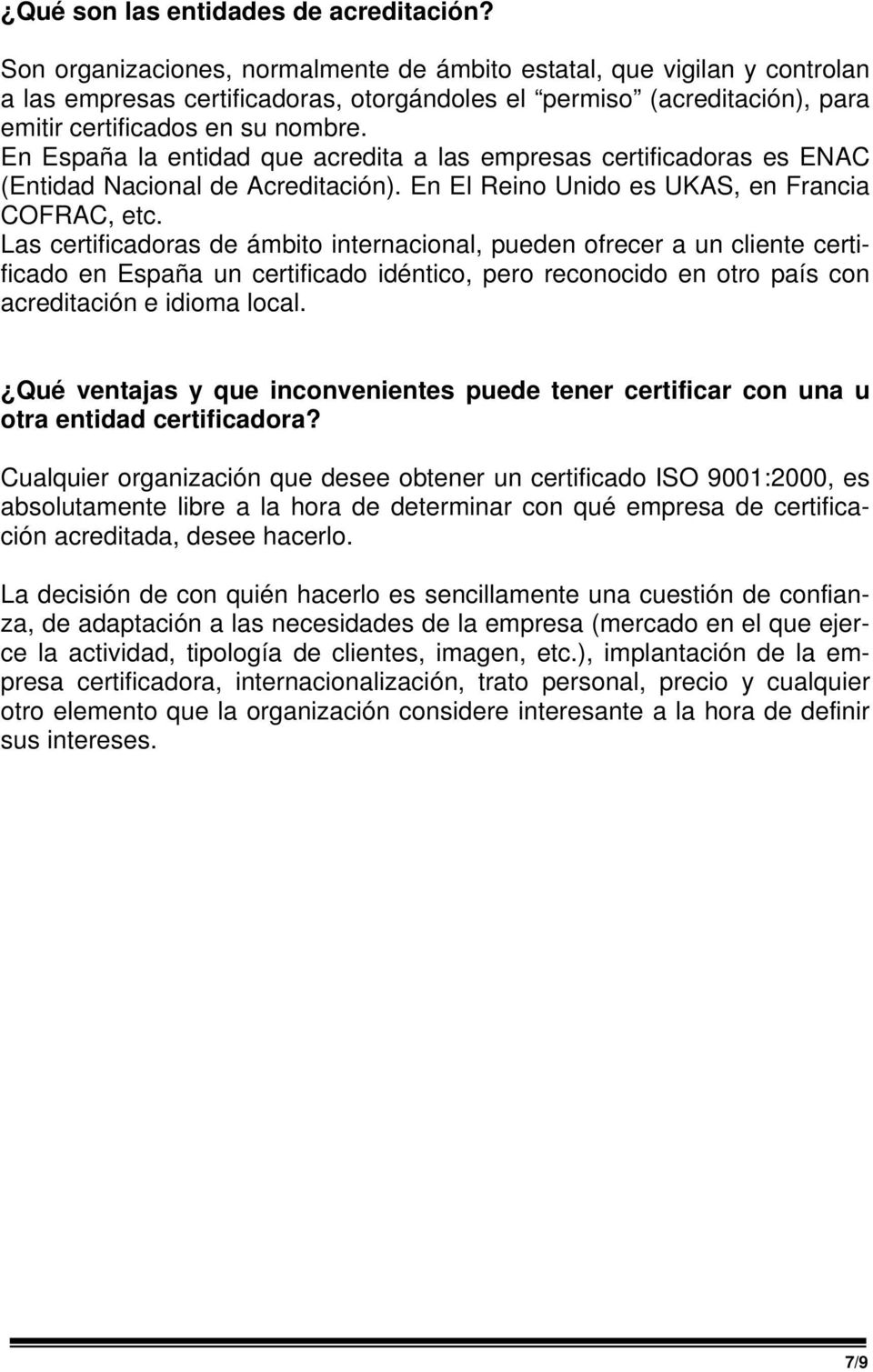 En España la entidad que acredita a las empresas certificadoras es ENAC (Entidad Nacional de Acreditación). En El Reino Unido es UKAS, en Francia COFRAC, etc.