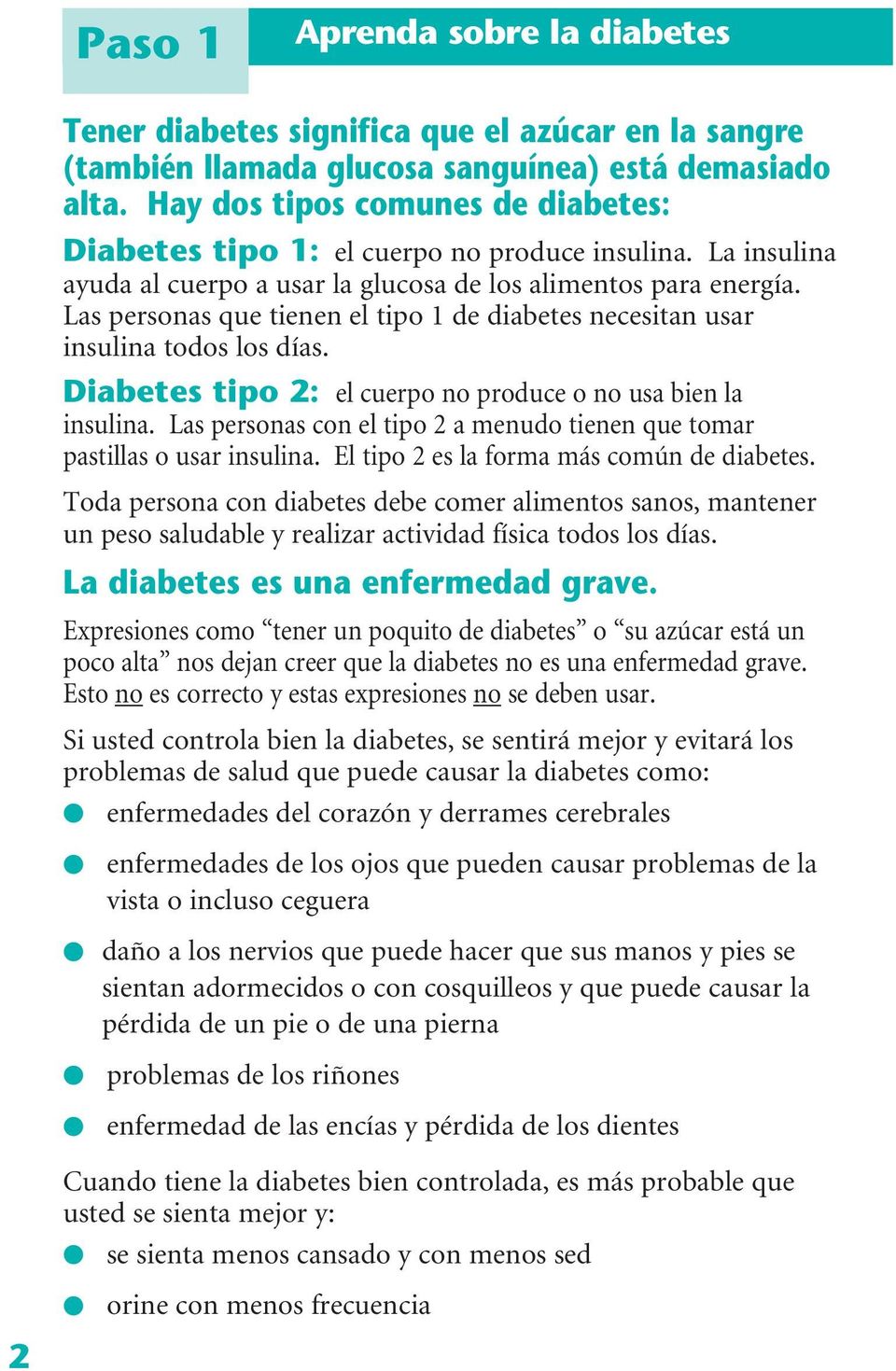 Las personas que tienen el tipo 1 de diabetes necesitan usar insulina todos los días. Diabetes tipo 2: el cuerpo no produce o no usa bien la insulina.
