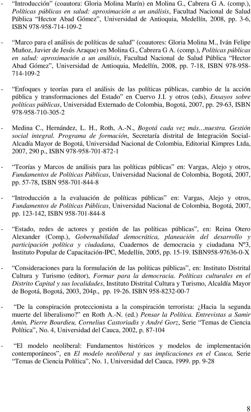 3-6, ISBN 978-958-714-109-2 - Marco para el análisis de políticas de salud (coautores: Gloria Molina M., Iván Felipe Muñoz, Javier de Jesús Araque) en Molina G., Cabrera G A. (comp.