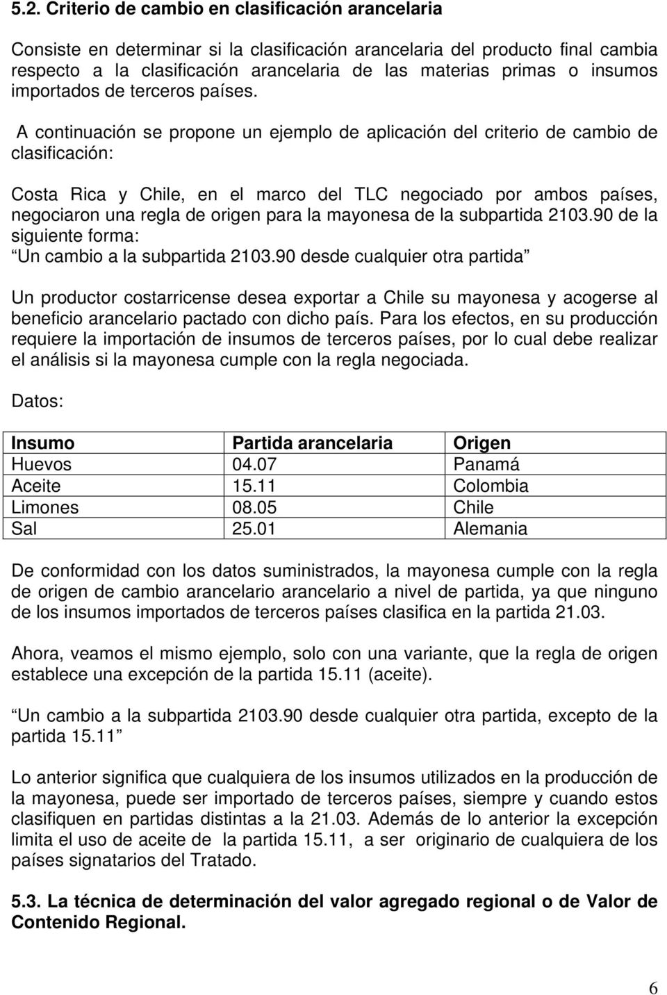 A continuación se propone un ejemplo de aplicación del criterio de cambio de clasificación: Costa Rica y Chile, en el marco del TLC negociado por ambos países, negociaron una regla de origen para la