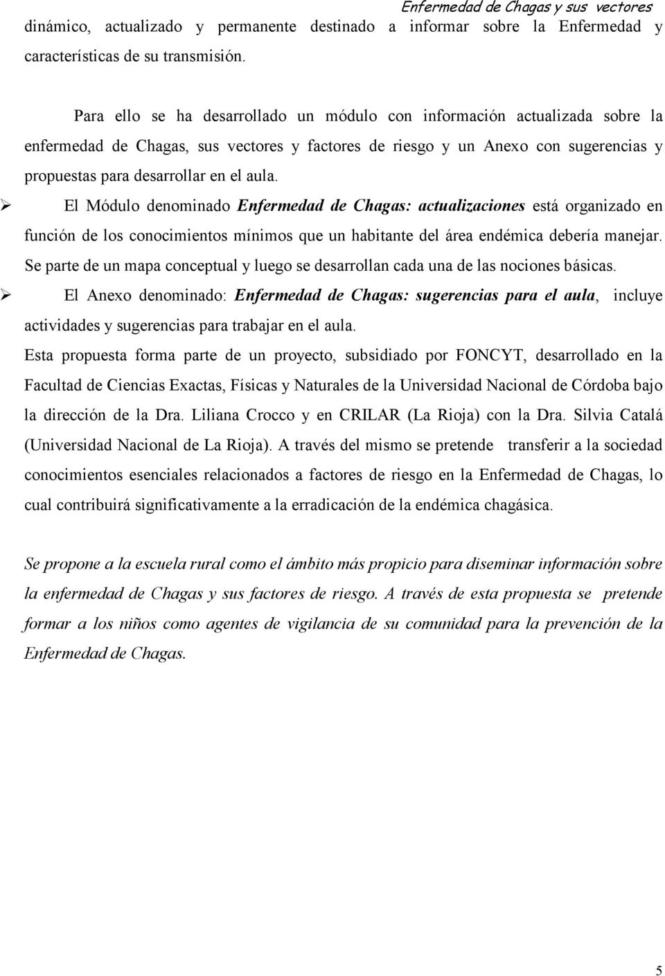 El Módulo denominado Enfermedad de Chagas: actualizaciones está organizado en función de los conocimientos mínimos que un habitante del área endémica debería manejar.