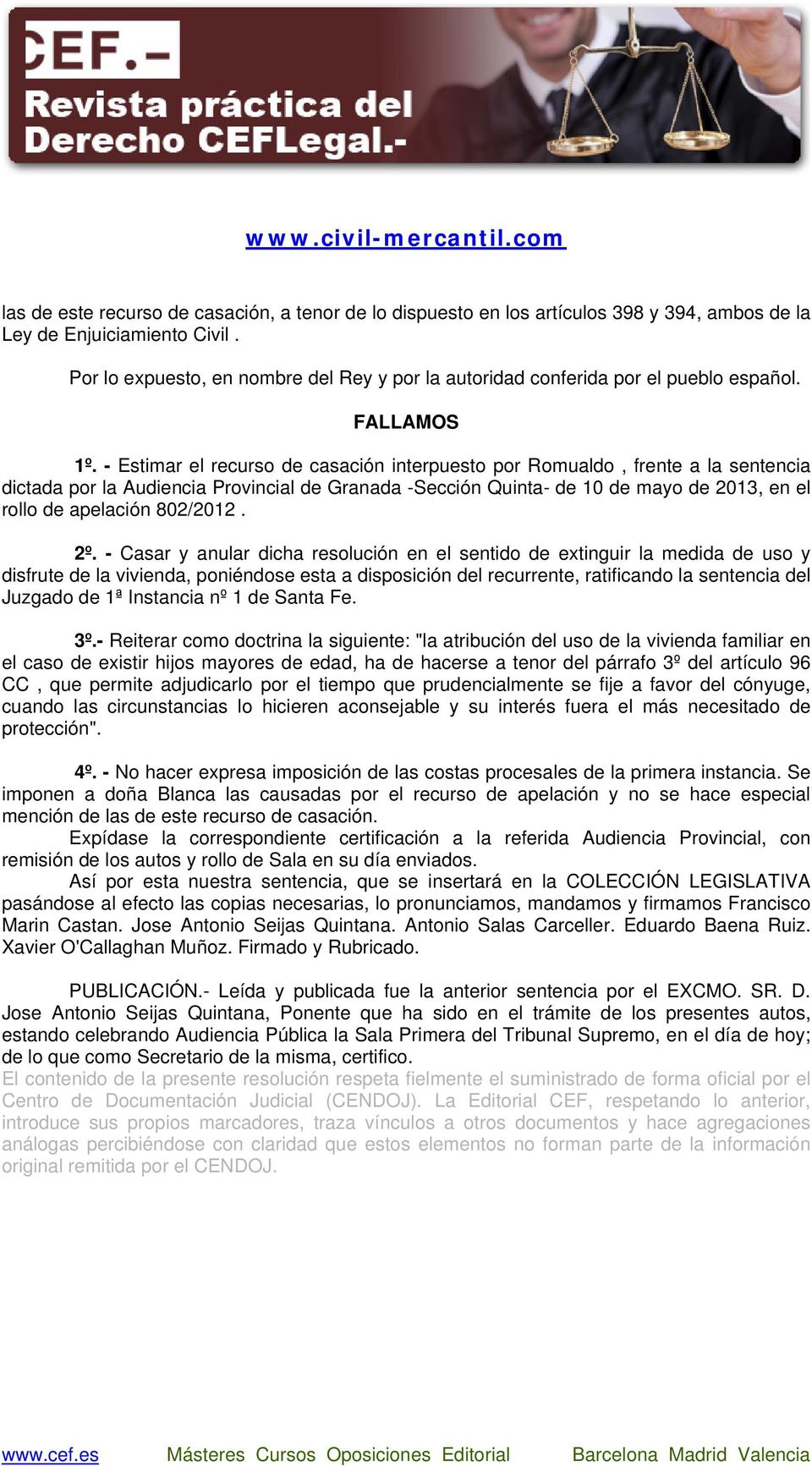 - Estimar el recurso de casación interpuesto por Romualdo, frente a la sentencia dictada por la Audiencia Provincial de Granada -Sección Quinta- de 10 de mayo de 2013, en el rollo de apelación