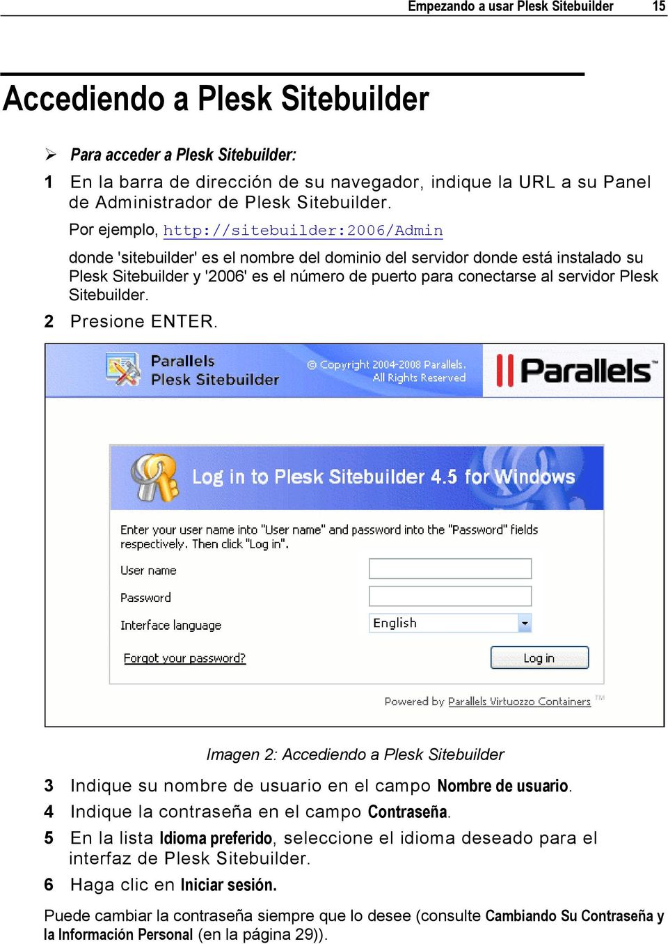 Por ejemplo, http://sitebuilder:2006/admin donde 'sitebuilder' es el nombre del dominio del servidor donde está instalado su Plesk Sitebuilder y '2006' es el número de puerto para conectarse al