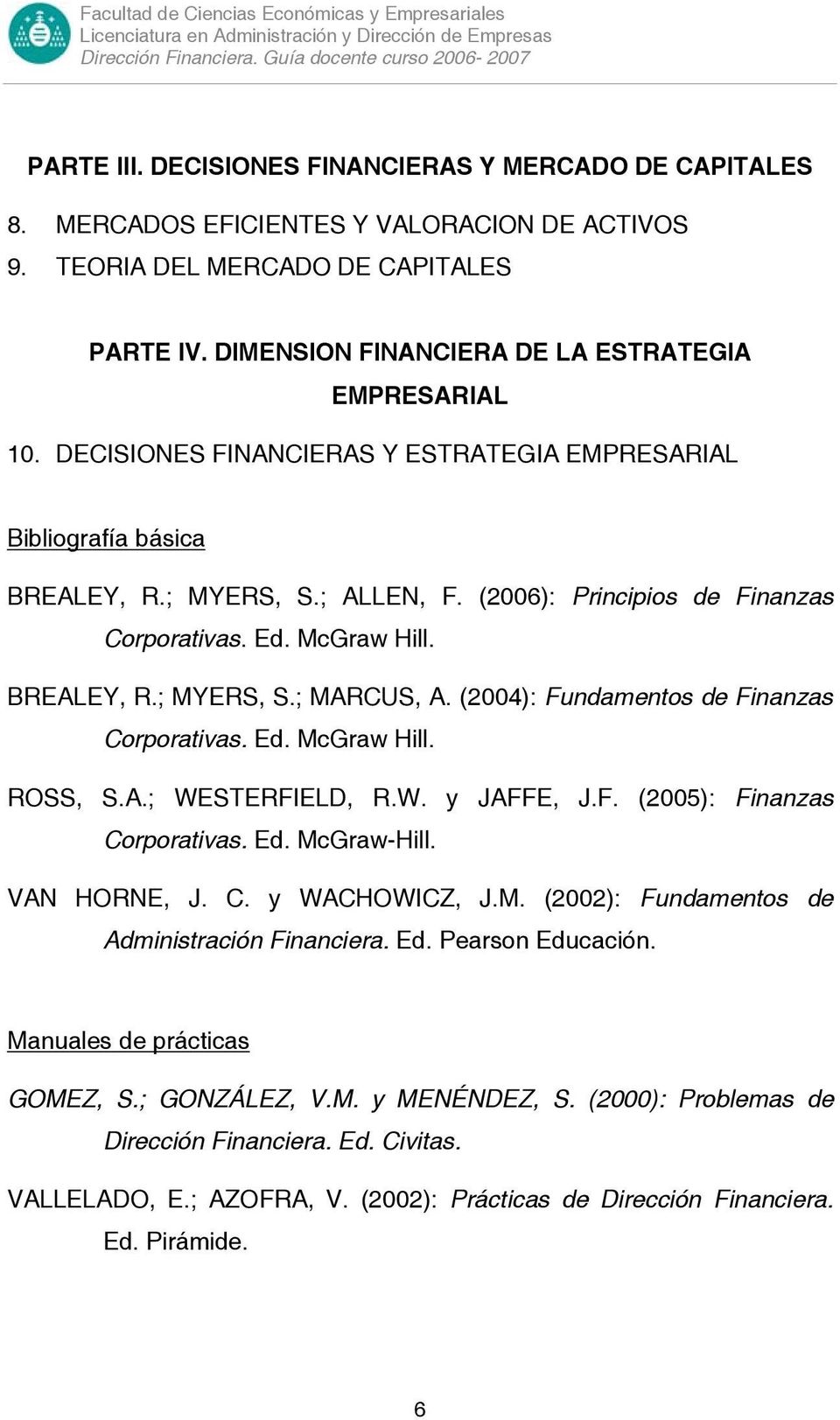 Ed. McGraw Hill. BREALEY, R.; MYERS, S.; MARCUS, A. (2004): Fundamentos de Finanzas Corporativas. Ed. McGraw Hill. ROSS, S.A.; WESTERFIELD, R.W. y JAFFE, J.F. (2005): Finanzas Corporativas. Ed. McGraw-Hill.