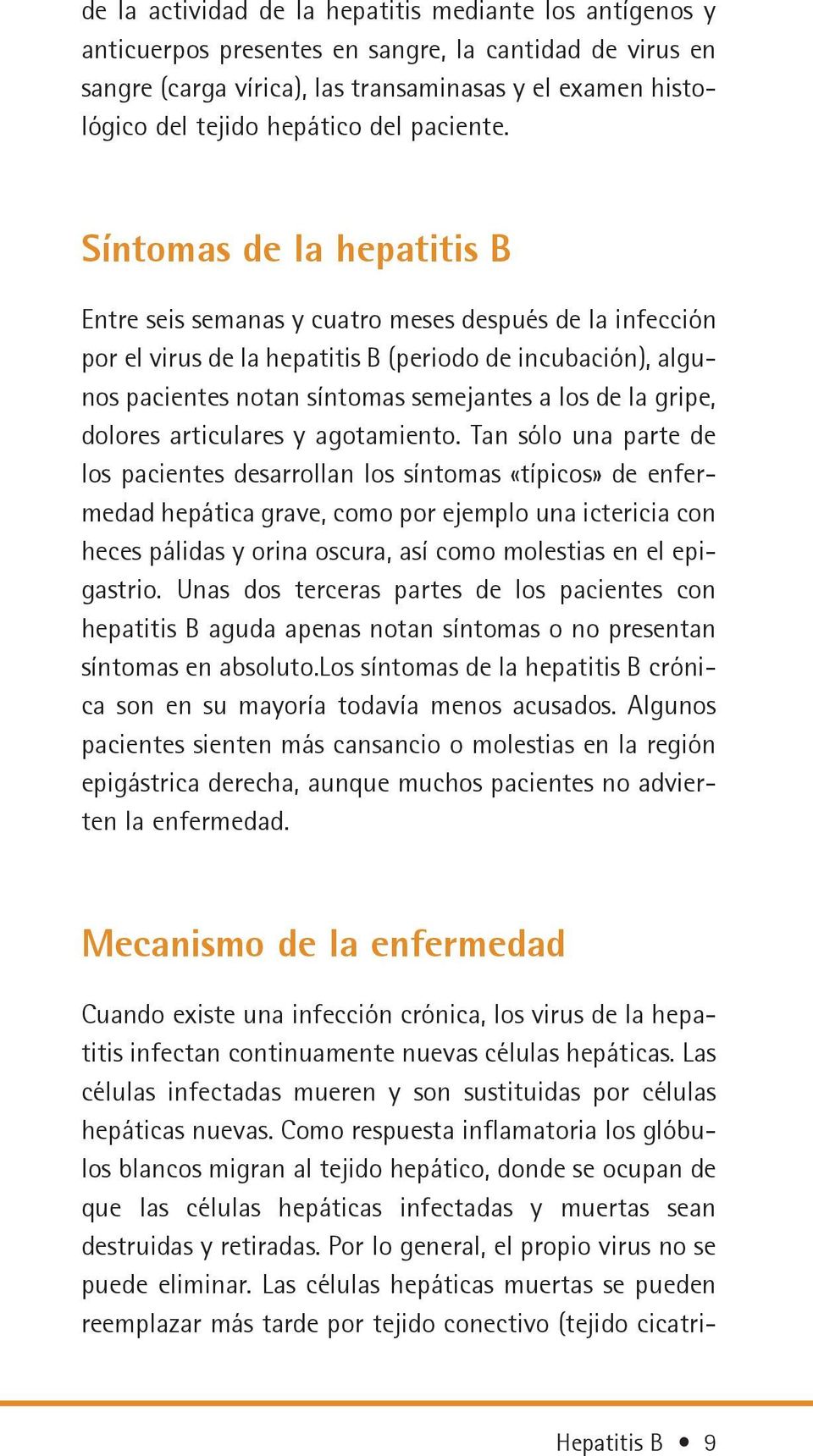 Síntomas de la hepatitis B Entre seis semanas y cuatro meses después de la infección por el virus de la hepatitis B (periodo de incubación), algunos pacientes notan síntomas semejantes a los de la