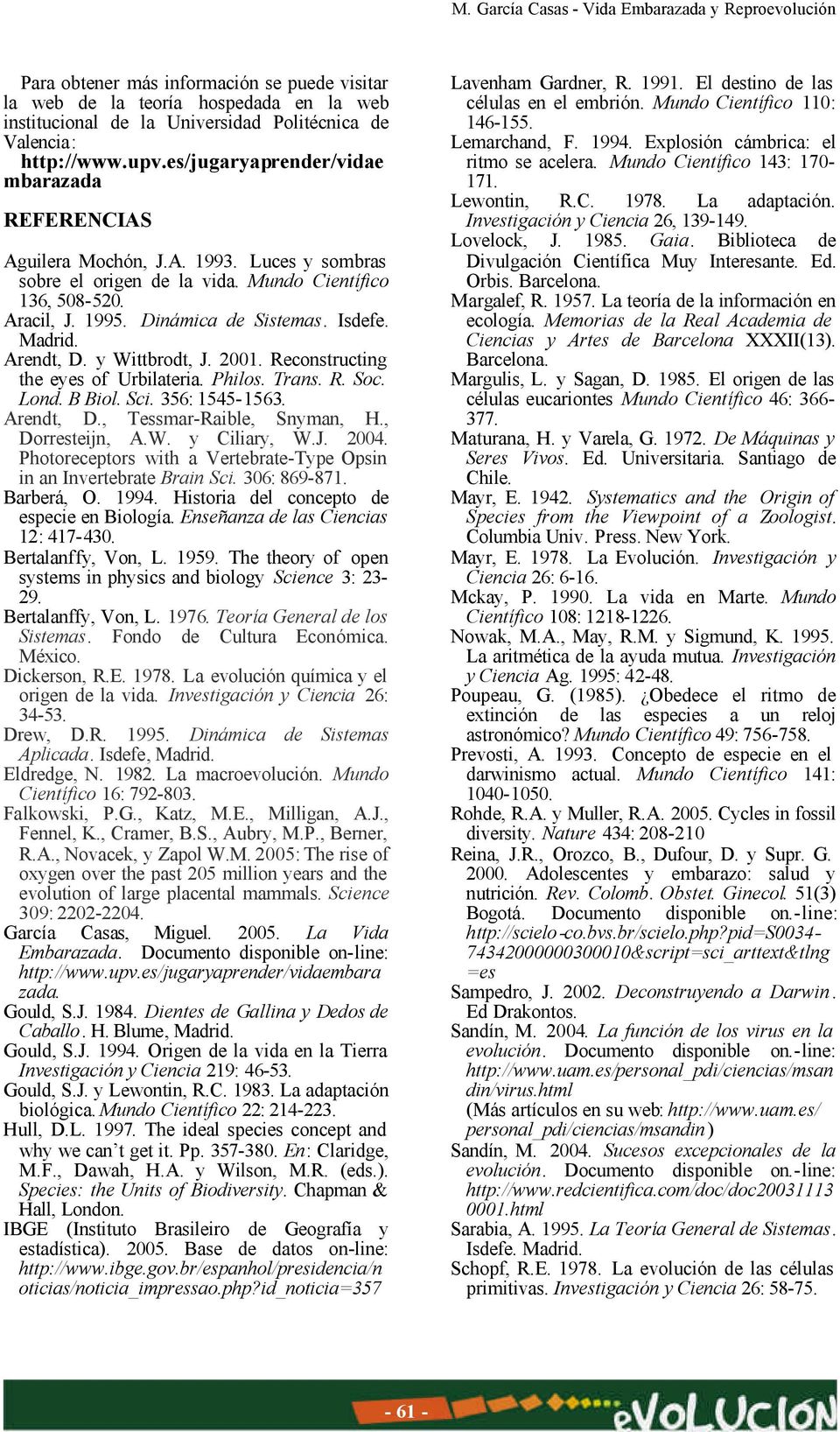 Madrid. Arendt, D. y Wittbrodt, J. 2001. Reconstructing the eyes of Urbilateria. Philos. Trans. R. Soc. Lond. B Biol. Sci. 356: 1545-1563. Arendt, D., Tessmar-Raible, Snyman, H., Dorresteijn, A.W. y Ciliary, W.