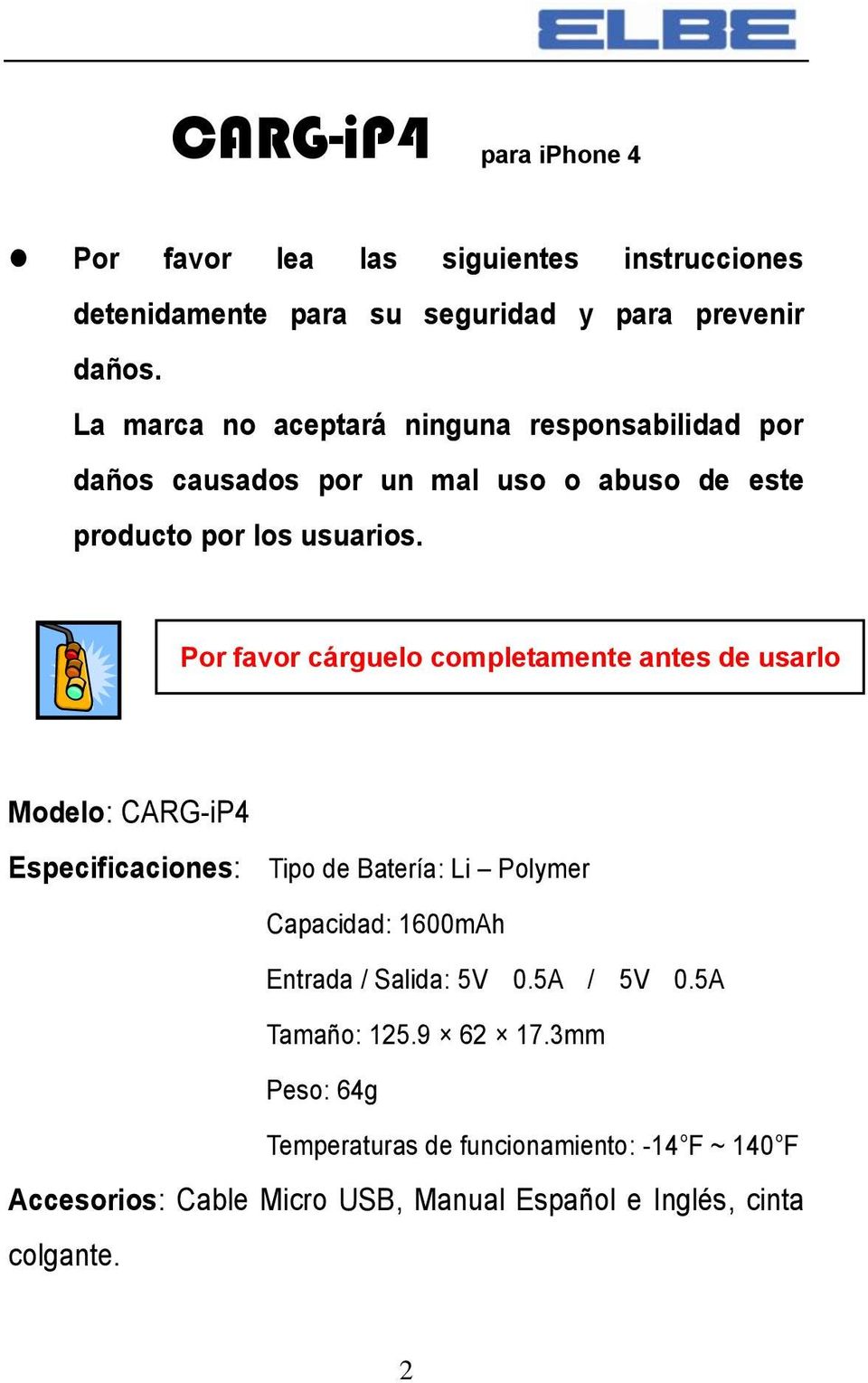 Por favor cárguelo completamente antes de usarlo Modelo: CARG-iP4 Especificaciones: Tipo de Batería: Li Polymer Capacidad: 1600mAh Entrada /