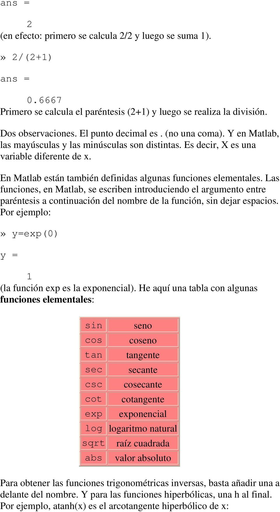 Las funciones, en Matlab, se escriben introduciendo el argumento entre paréntesis a continuación del nombre de la función, sin dejar espacios.