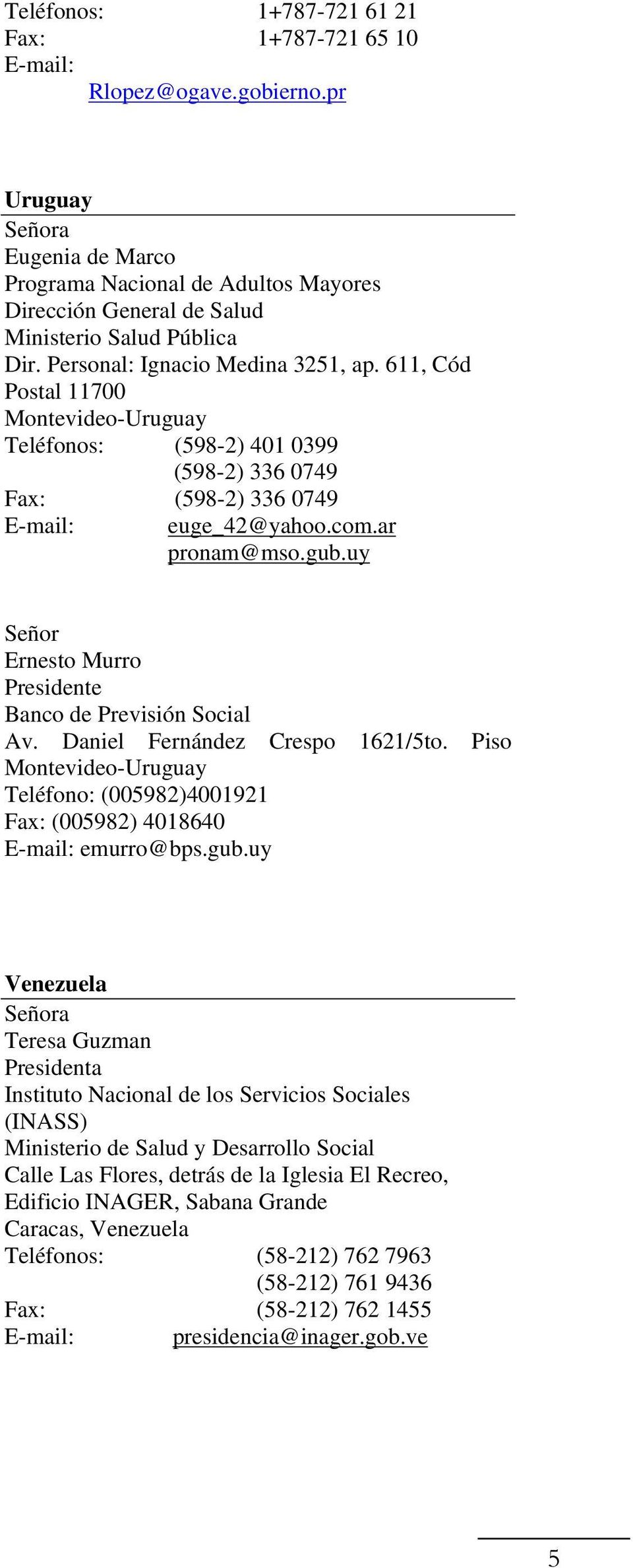 uy Ernesto Murro Presidente Banco de Previsión Social Av. Daniel Fernández Crespo 1621/5to. Piso Montevideo-Uruguay Teléfono: (005982)4001921 Fax: (005982) 4018640 emurro@bps.gub.