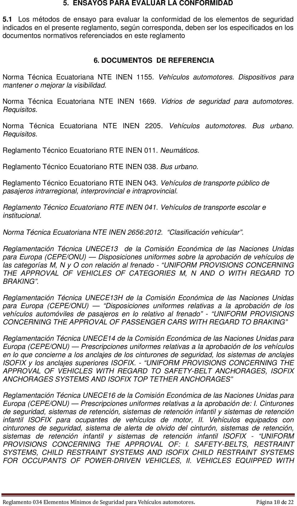 referenciados en este reglamento 6. DOCUMENTOS DE REFERENCIA Norma Técnica Ecuatoriana NTE INEN 1155. Vehículos automotores. Dispositivos para mantener o mejorar la visibilidad.