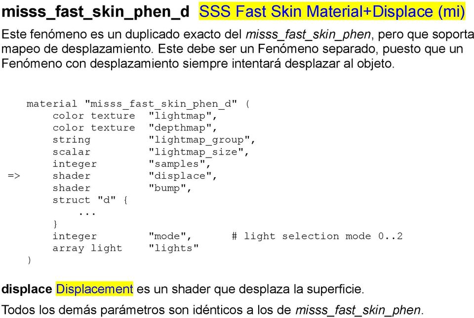 material "misss_fast_skin_phen_d" ( texture "lightmap", texture "depthmap", string "lightmap_group", scalar "lightmap_size", integer "samples", => shader "displace", )