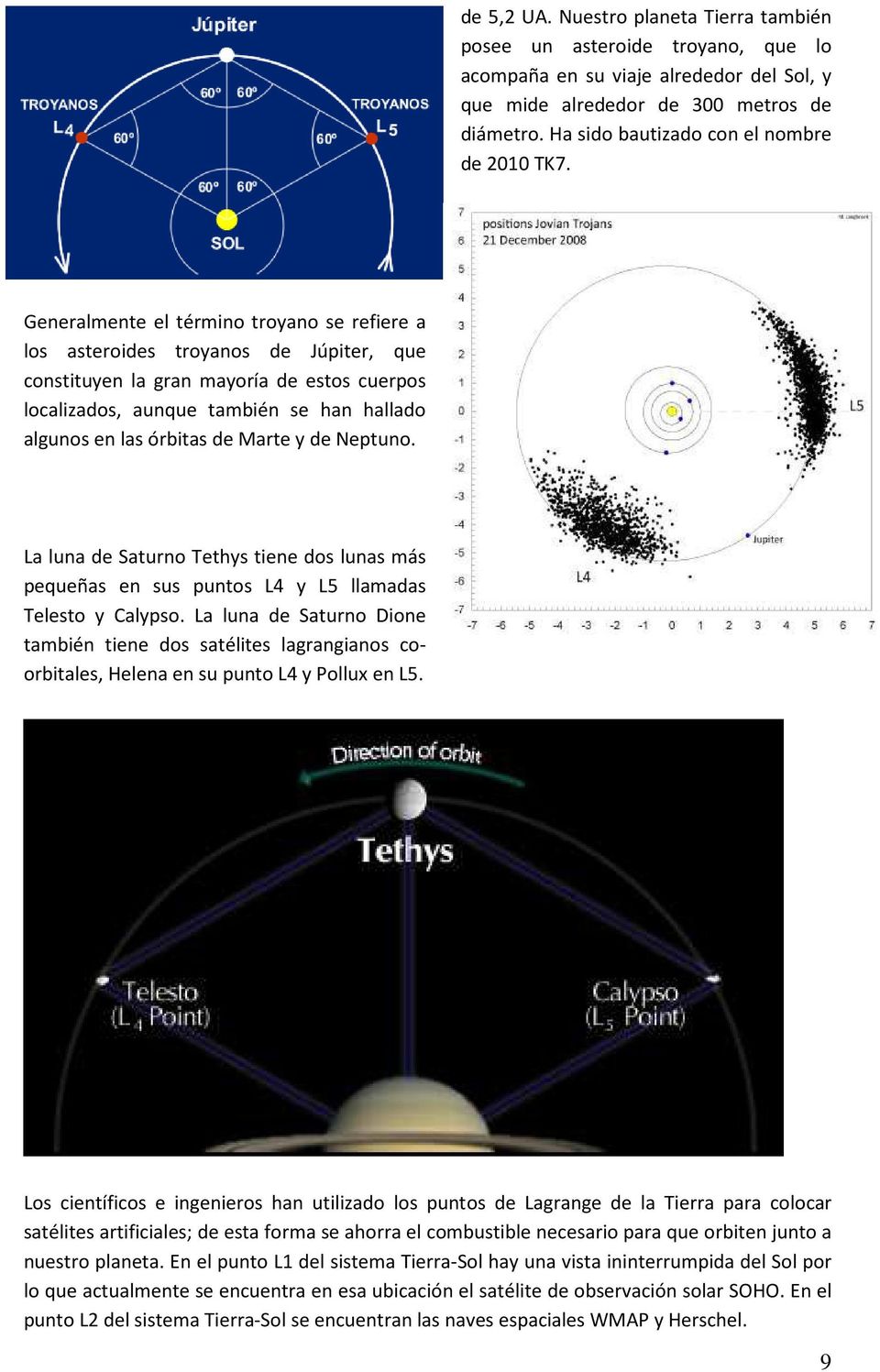 Generalmente el término troyano se refiere a los asteroides troyanos de Júpiter, que constituyen la gran mayoría de estos cuerpos localizados, aunque también se han hallado algunos en las órbitas de