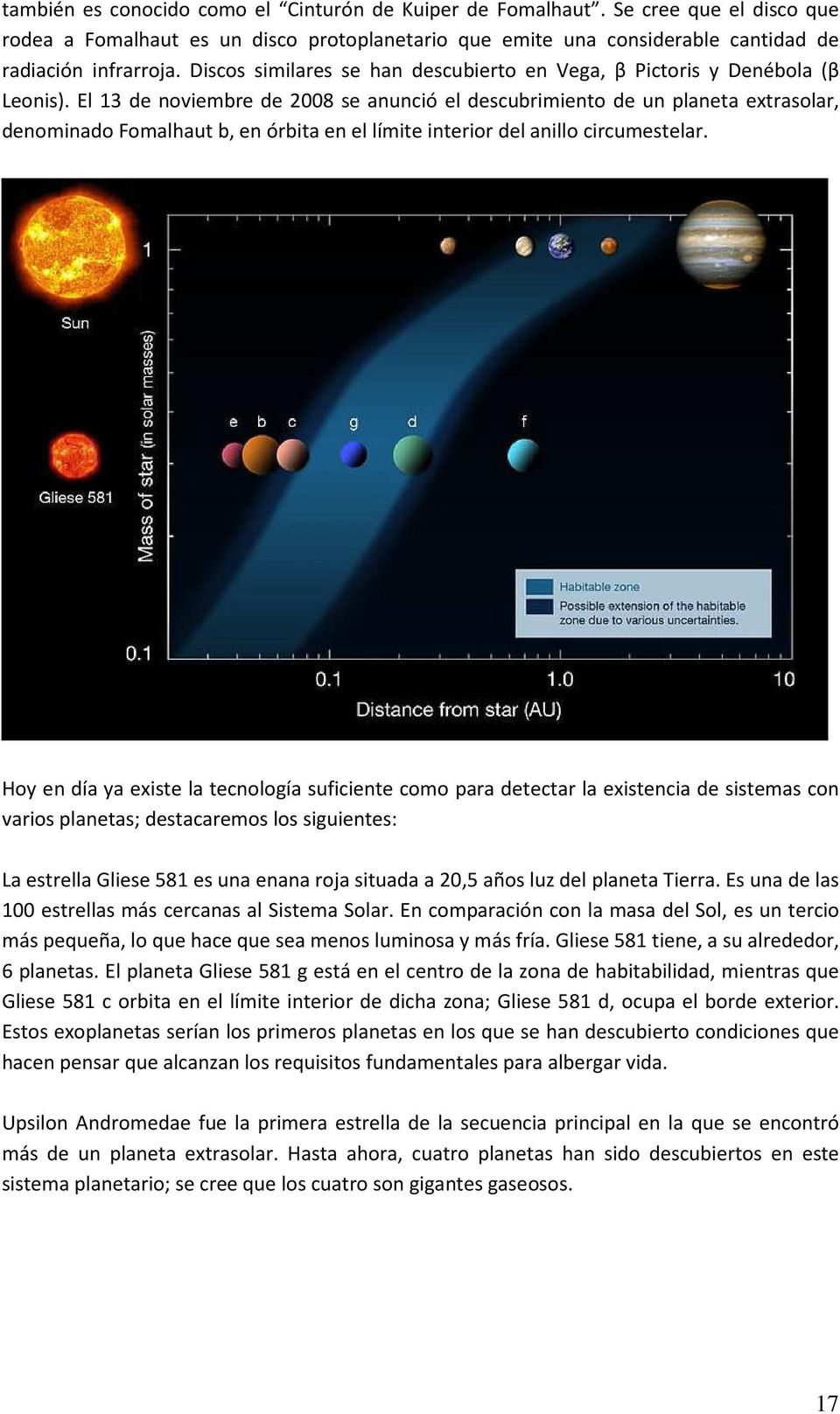 El 13 de noviembre de 2008 se anunció el descubrimiento de un planeta extrasolar, denominado Fomalhaut b, en órbita en el límite interior del anillo circumestelar.