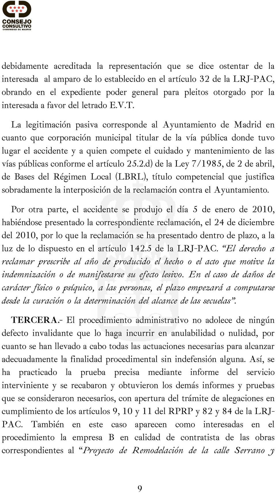 La legitimación pasiva corresponde al Ayuntamiento de Madrid en cuanto que corporación municipal titular de la vía pública donde tuvo lugar el accidente y a quien compete el cuidado y mantenimiento