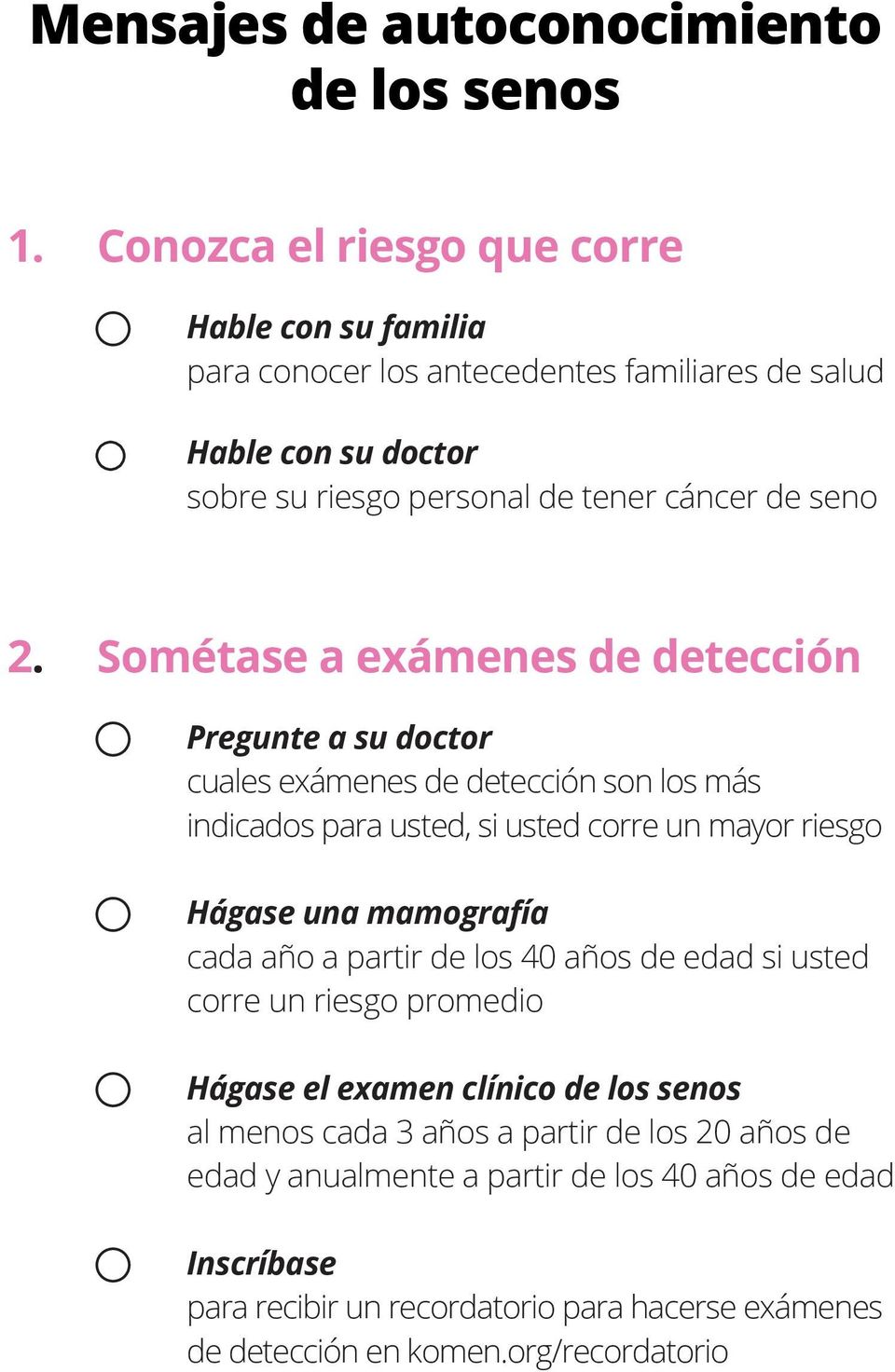 Sométase a exámenes de detección Pregunte a su doctor cuales exámenes de detección son los más indicados para usted, si usted corre un mayor riesgo Hágase una mamografía cada