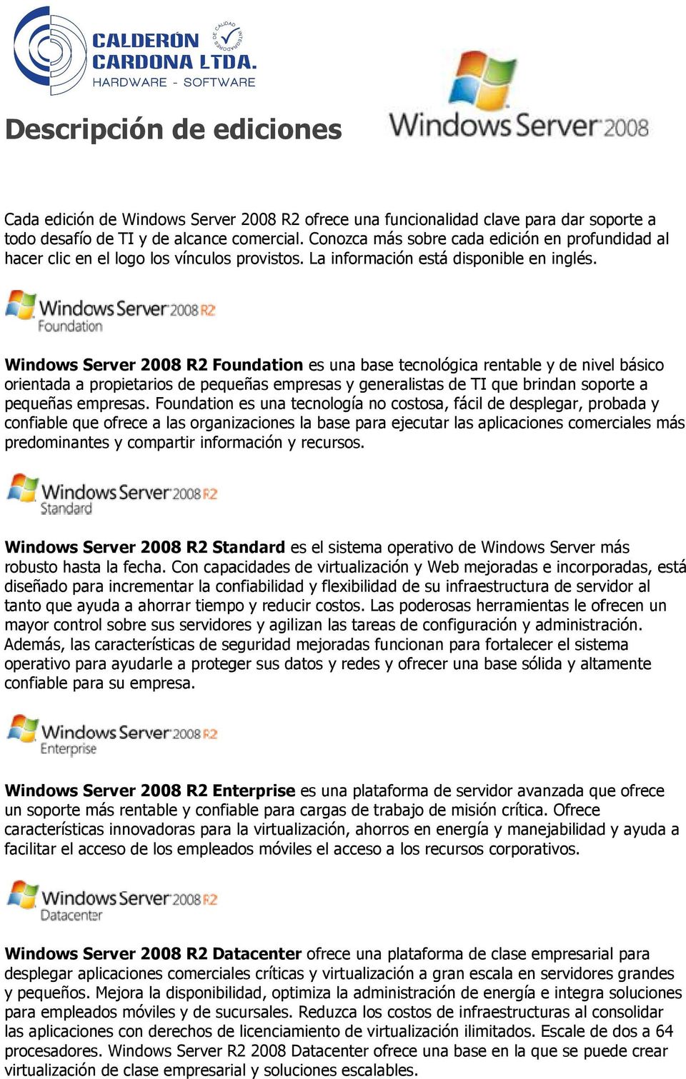 Windows Server 2008 R2 Foundation es una base tecnológica rentable y de nivel básico orientada a propietarios de pequeñas empresas y generalistas de TI que brindan soporte a pequeñas empresas.