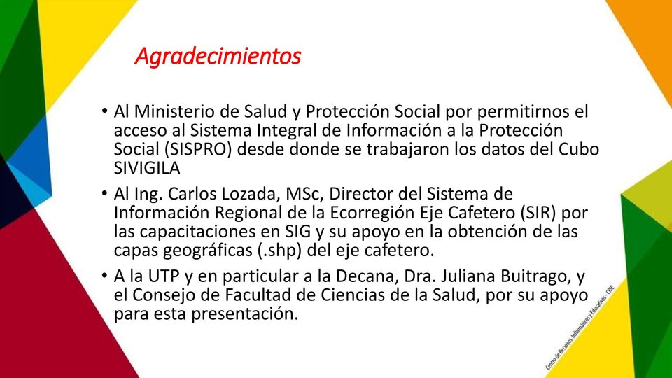 Carlos Lozada, MSc, Director del Sistema de Información Regional de la Ecorregión Eje Cafetero (SIR) por las capacitaciones en SIG y su apoyo