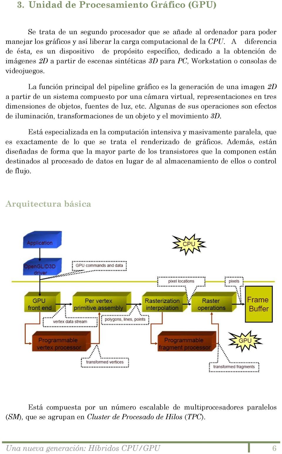 La función principal del pipeline gráfico es la generación de una imagen 2D a partir de un sistema compuesto por una cámara virtual, representaciones en tres dimensiones de objetos, fuentes de luz,