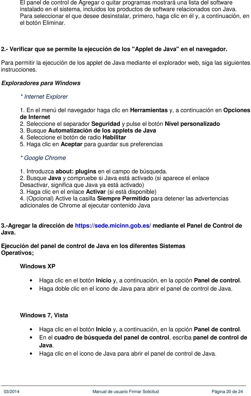 Para permitir la ejecución de los applet de Java mediante el explorador web, siga las siguientes instrucciones. Exploradores para Windows * Internet Explorer 1.
