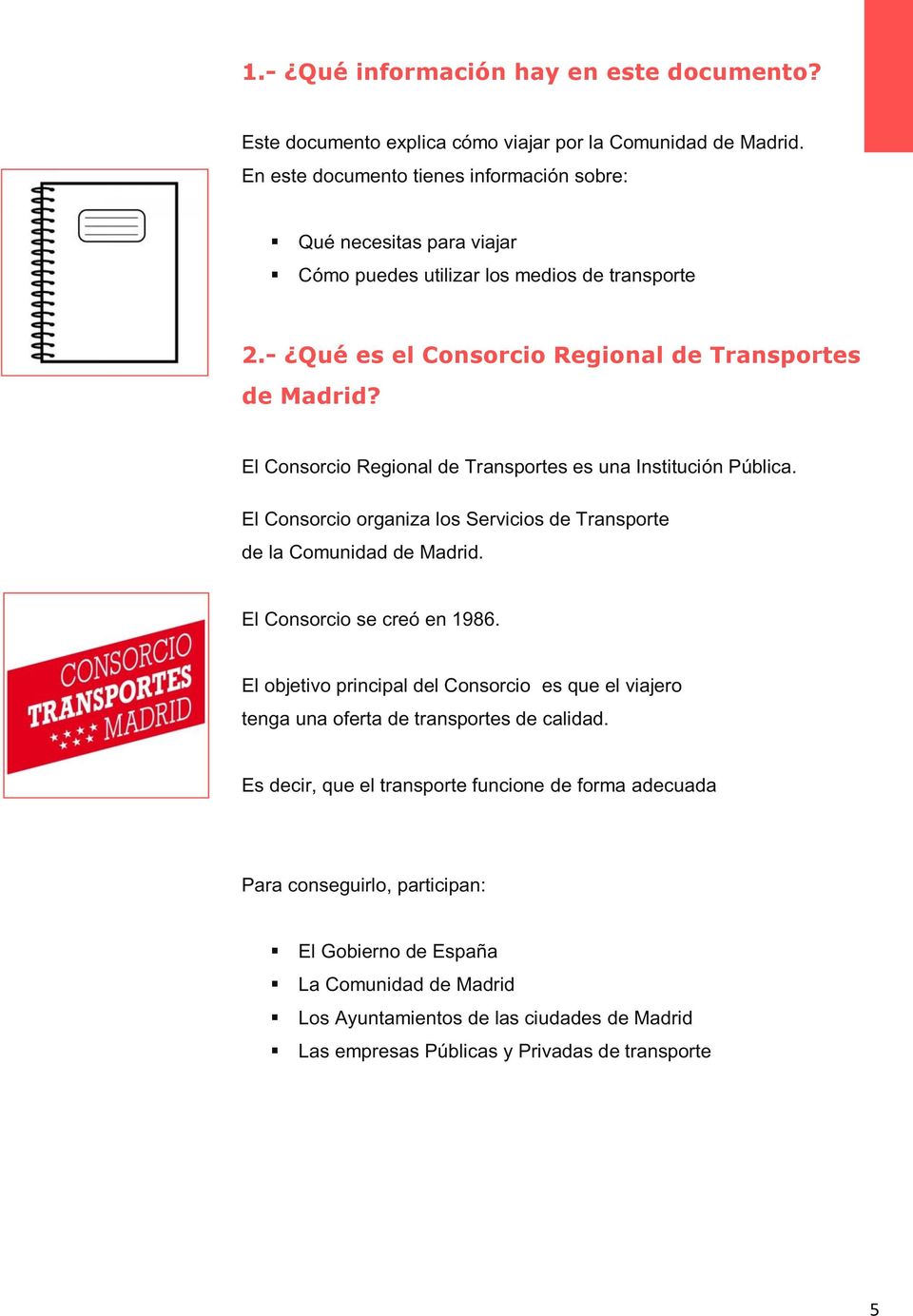 El Consorcio Regional de Transportes es una Institución Pública. El Consorcio organiza los Servicios de Transporte de la Comunidad de Madrid. El Consorcio se creó en 1986.