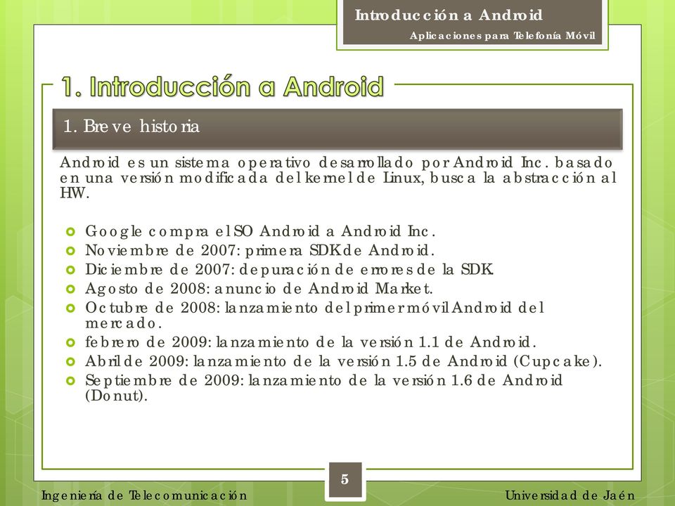 Noviembre de 2007: primera SDK de Android. Diciembre de 2007: depuración de errores de la SDK. Agosto de 2008: anuncio de Android Market.