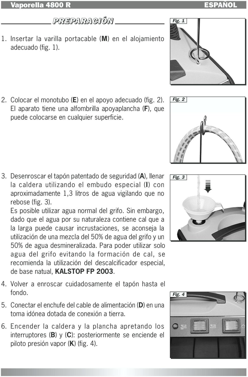 Desenroscar el tapón patentado de seguridad (A), llenar la caldera utilizando el embudo especial (I) con aproximadamente 1,3 litros de agua vigilando que no rebose (fig. 3).
