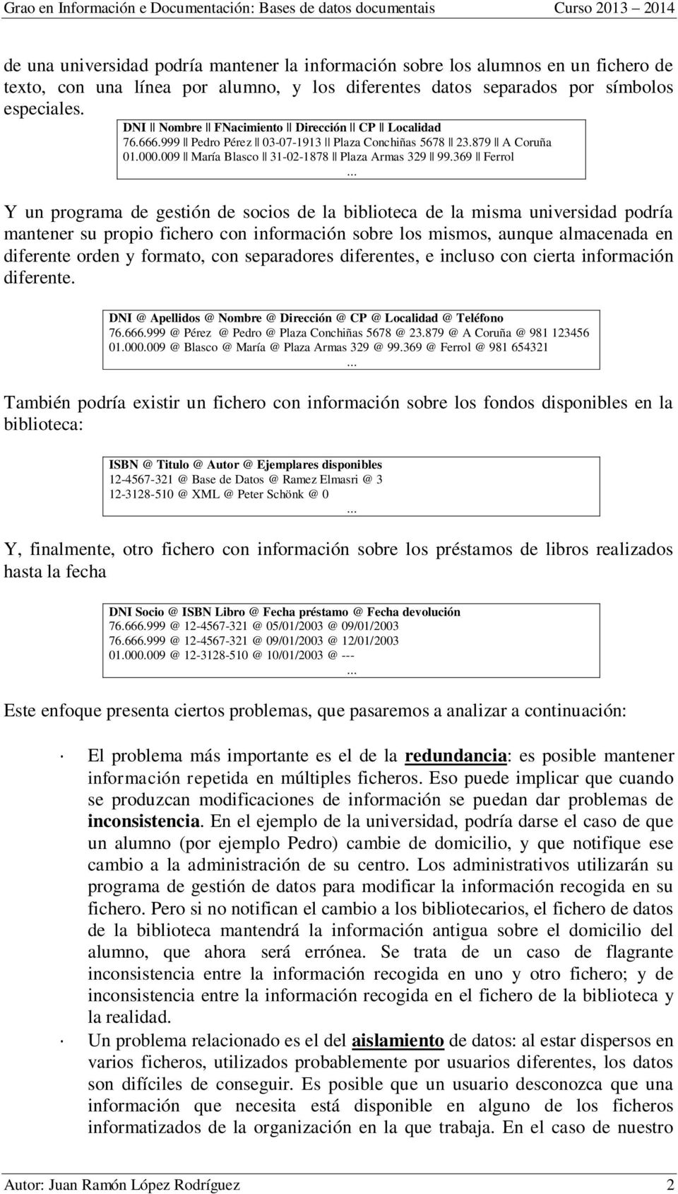 369 Ferrol Y un programa de gestión de socios de la biblioteca de la misma universidad podría mantener su propio fichero con información sobre los mismos, aunque almacenada en diferente orden y